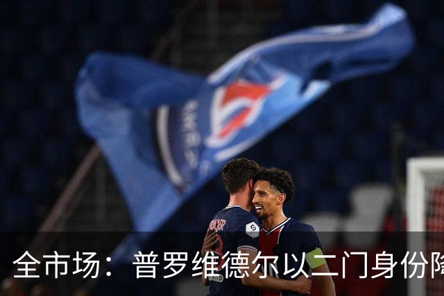 全市场：普罗维德尔以二门身份降薪加盟国米，但他有信心争夺主力